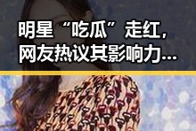 明星“吃瓜”走红，网友热议其影响力与争议点