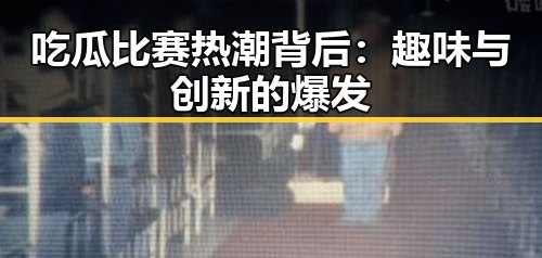 吃瓜比赛热潮背后：趣味与创新的爆发