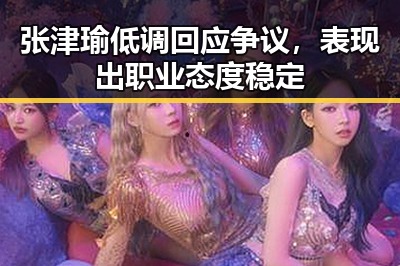 张津瑜低调回应争议，表现出职业态度稳定