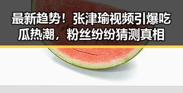 最新趋势！张津瑜视频引爆吃瓜热潮，粉丝纷纷猜测真相