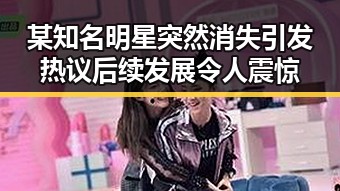 某知名明星突然消失引发热议 后续发展令人震惊