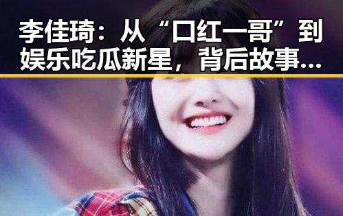 李佳琦：从“口红一哥”到娱乐吃瓜新星，背后故事令人震撼