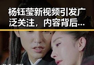 杨钰莹新视频引发广泛关注，内容背后隐藏的多重因素