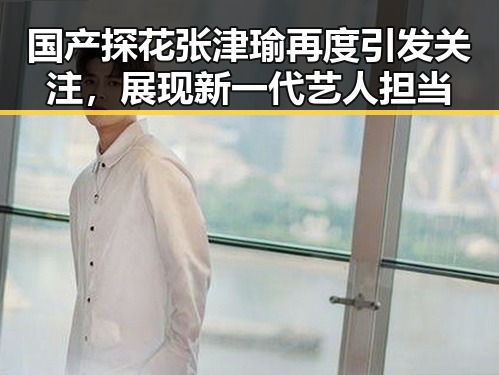 国产探花张津瑜再度引发关注，展现新一代艺人担当